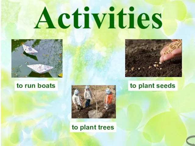 Activities Activities to plant seeds to plant trees to run boats