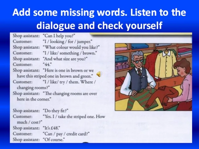 Add some missing words. Listen to the dialogue and check yourself