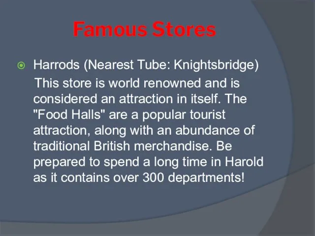 Famous Stores Harrods (Nearest Tube: Knightsbridge) This store is world renowned and