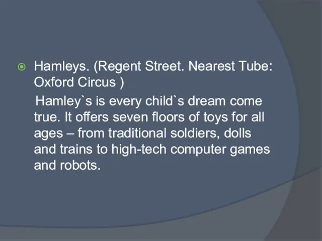 Hamleys. (Regent Street. Nearest Tube: Oxford Circus ) Hamley`s is every child`s