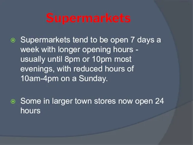 Supermarkets Supermarkets tend to be open 7 days a week with longer