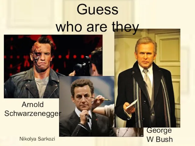 George W Bush Nikolya Sarkozi Arnold Schwarzenegger Guess who are they