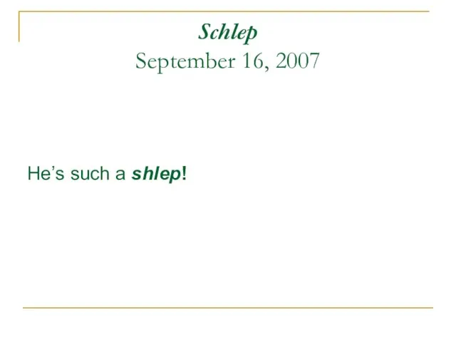 Schlep September 16, 2007 He’s such a shlep!