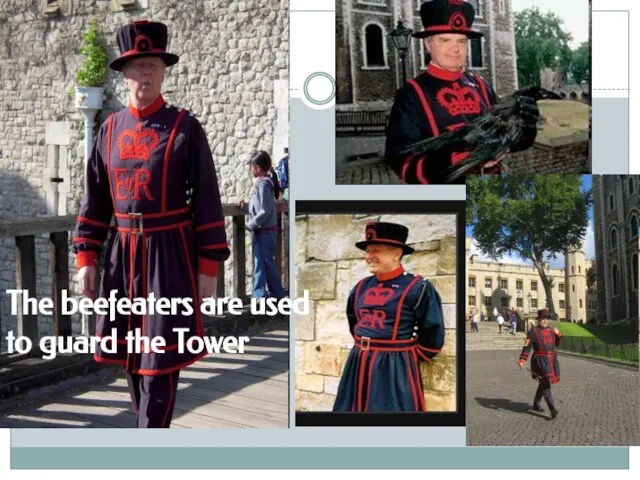 The beefeaters are used to guard the Tower