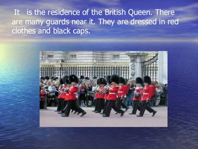 It is the residence of the British Queen. There are many guards