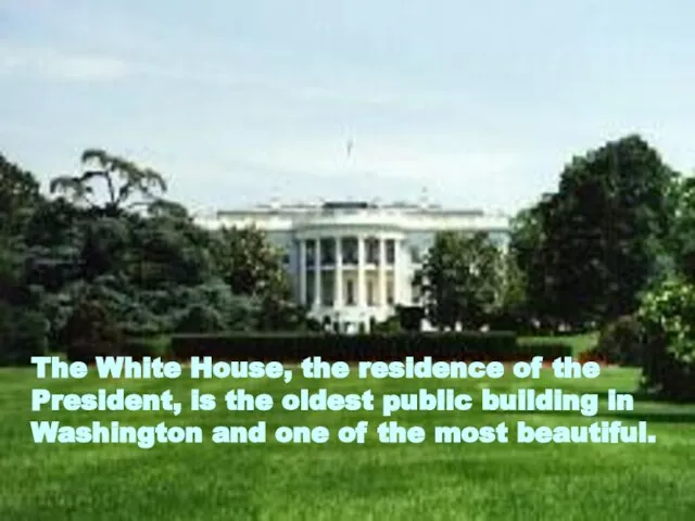 The White House, the residence of the President, is the oldest public