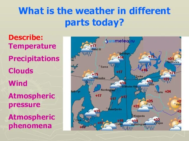 What is the weather in different parts today? Describe: Temperature Precipitations Clouds