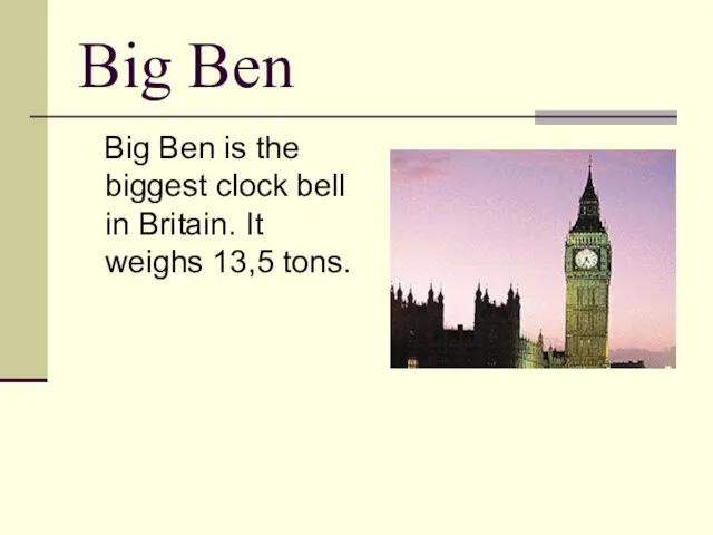 Big Ben Big Ben is the biggest clock bell in Britain. It weighs 13,5 tons.