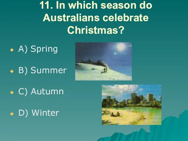 11. In which season do Australians celebrate Christmas? A) Spring B) Summer C) Autumn D) Winter