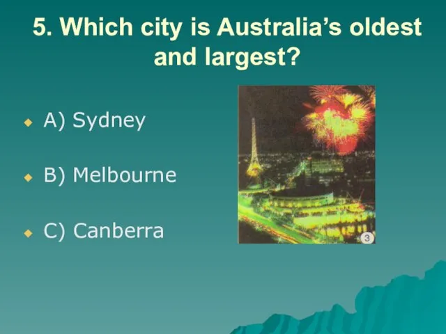 5. Which city is Australia’s oldest and largest? A) Sydney B) Melbourne C) Canberra