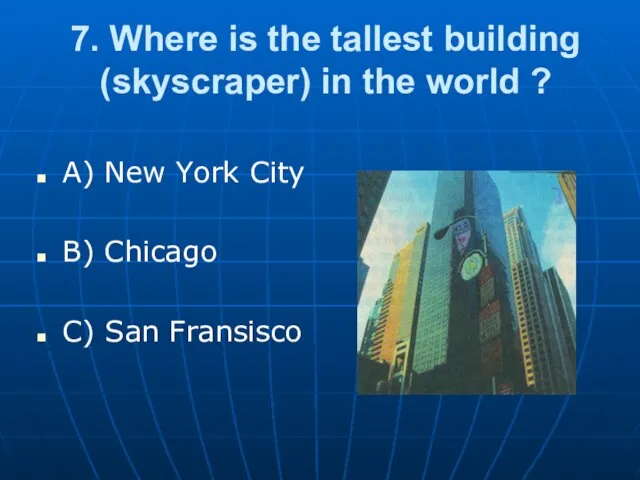 7. Where is the tallest building (skyscraper) in the world ? A)