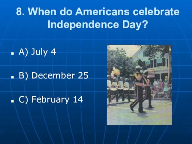 8. When do Americans celebrate Independence Day? A) July 4 B) December 25 C) February 14