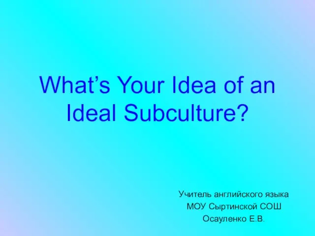 Презентация на тему What’s Your Idea of an Ideal Subculture (Что вы думаете об идеальной субкультуре)