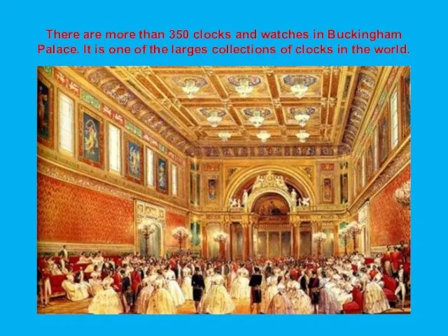 There are more than 350 clocks and watches in Buckingham Palace. It