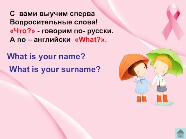 C вами выучим сперва Вопросительные слова! «Что?» - говорим по- русски. А