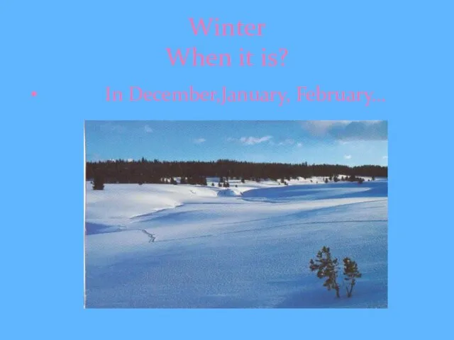 Winter When it is? In December,January, February…