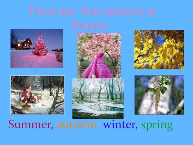 There are four seasons in Britain: Summer, autumn, winter, spring