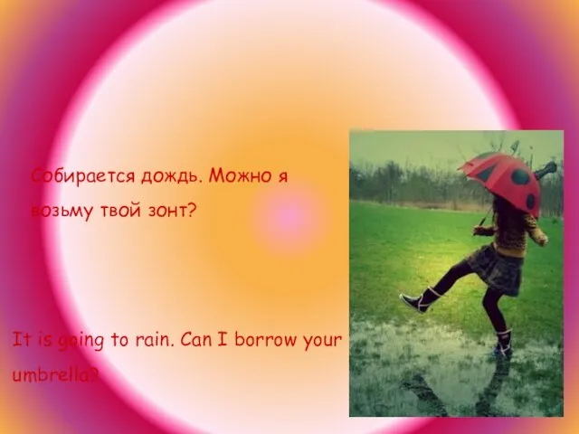 Собирается дождь. Можно я возьму твой зонт? It is going to rain.