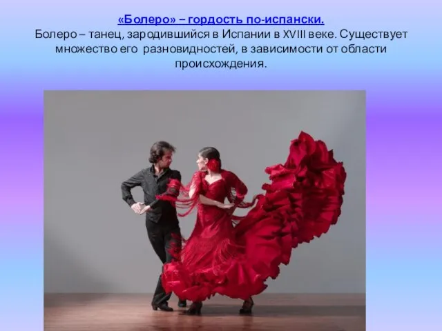 «Болеро» – гордость по-испански. Болеро – танец, зародившийся в Испании в XVIII