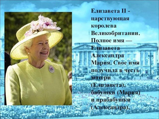Елизавета II - царствующая королева Великобритании. Полное имя — Елизавета Александра Мария.