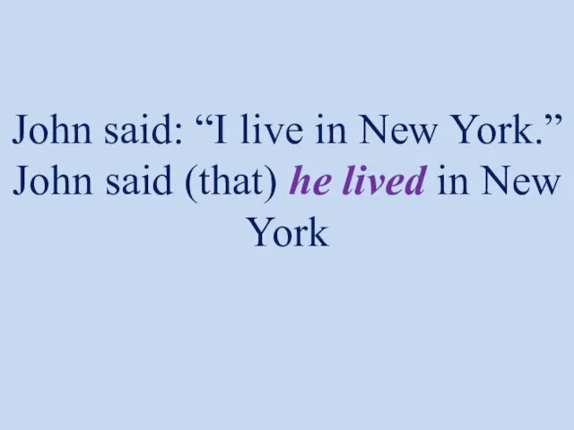 John said: “I live in New York.” John said (that) he lived in New York