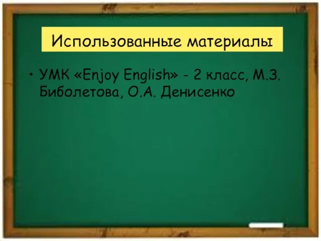 Использованные материалы УМК «Enjoy English» - 2 класс, М.З.Биболетова, О.А. Денисенко
