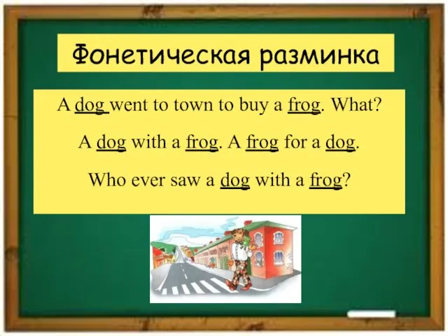 Фонетическая разминка A dog went to town to buy a frog. What?