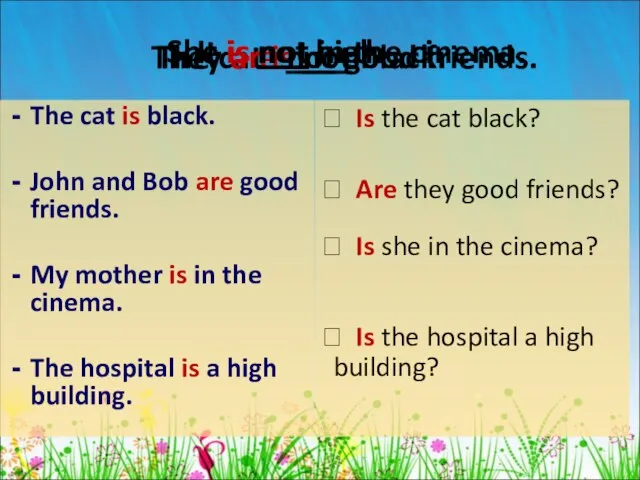 The cat is black. John and Bob are good friends. My mother
