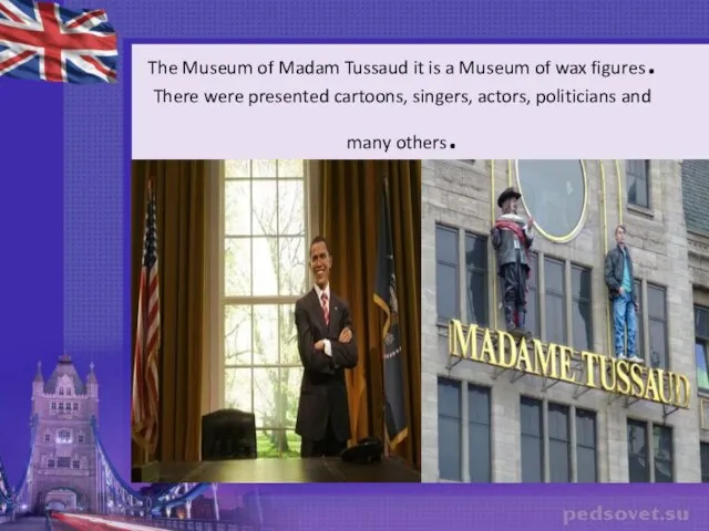 The Museum of Madam Tussaud it is a Museum of wax figures.