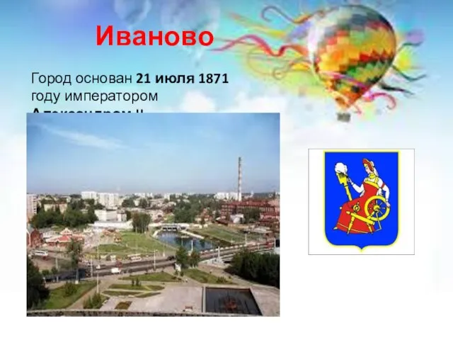 Иваново Город основан 21 июля 1871 году императором Александром II.