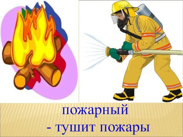 пожарный - тушит пожары