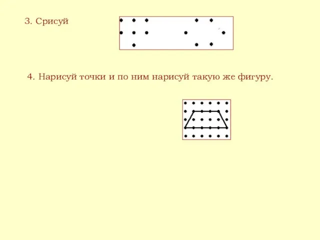 3. Срисуй 4. Нарисуй точки и по ним нарисуй такую же фигуру.