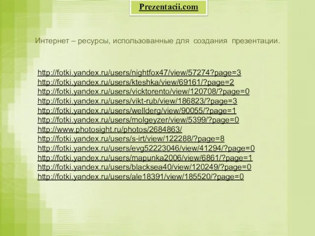 Интернет – ресурсы, использованные для создания презентации. http://fotki.yandex.ru/users/nightfox47/view/57274?page=3 http://fotki.yandex.ru/users/kteshka/view/69161/?page=2 http://fotki.yandex.ru/users/vicktorento/view/120708/?page=0 http://fotki.yandex.ru/users/vikt-rub/view/186823/?page=3 http://fotki.yandex.ru/users/wellderg/view/90055/?page=1