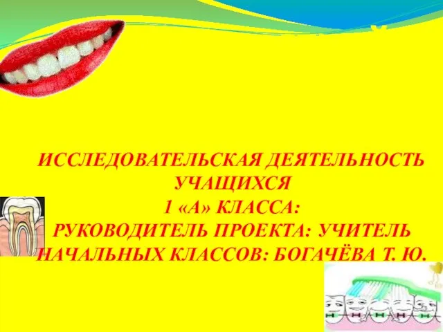Здравствуйте, здоровые зубки! ИССЛЕДОВАТЕЛЬСКАЯ ДЕЯТЕЛЬНОСТЬ УЧАЩИХСЯ 1 «А» КЛАССА: РУКОВОДИТЕЛЬ ПРОЕКТА: УЧИТЕЛЬ