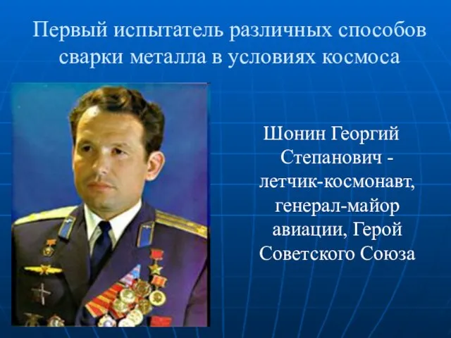Первый испытатель различных способов сварки металла в условиях космоса Шонин Георгий Степанович