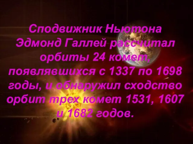 Сподвижник Ньютона Эдмонд Галлей рассчитал орбиты 24 комет, появлявшихся с 1337 по