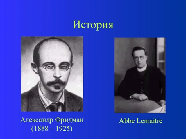 История Александр Фридман (1888 – 1925) Abbe Lemaitre