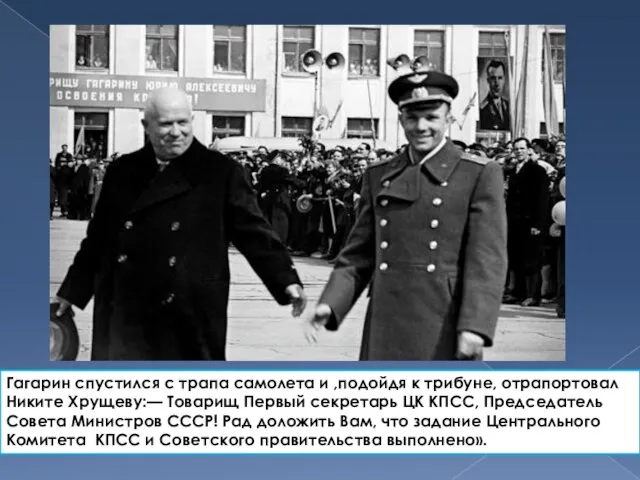 Гагарин спустился с трапа самолета и ,подойдя к трибуне, отрапортовал Никите Хрущеву:—