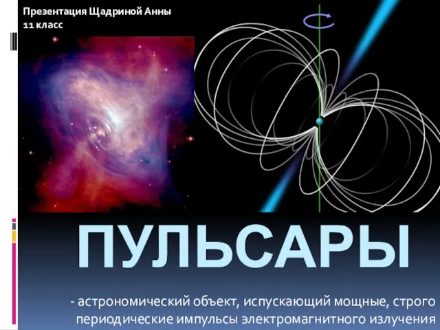 Пульсары - астрономический объект, испускающий мощные, строго периодические импульсы электромагнитного излучения Презентация Щадриной Анны 11 класс