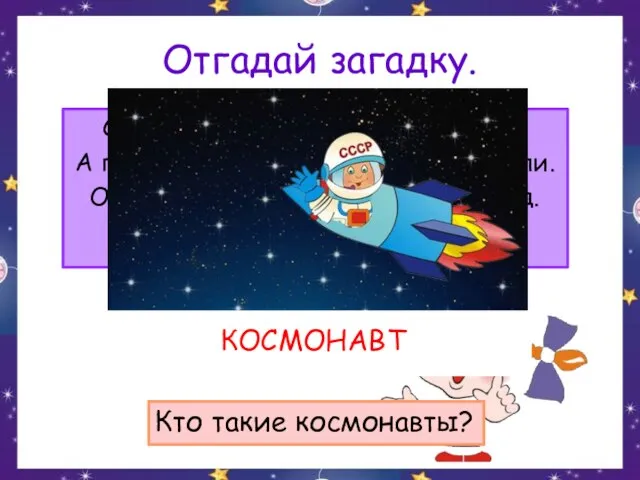 Отгадай загадку. Сначала его в центрифуге крутили, А после в тяжёлый скафандр