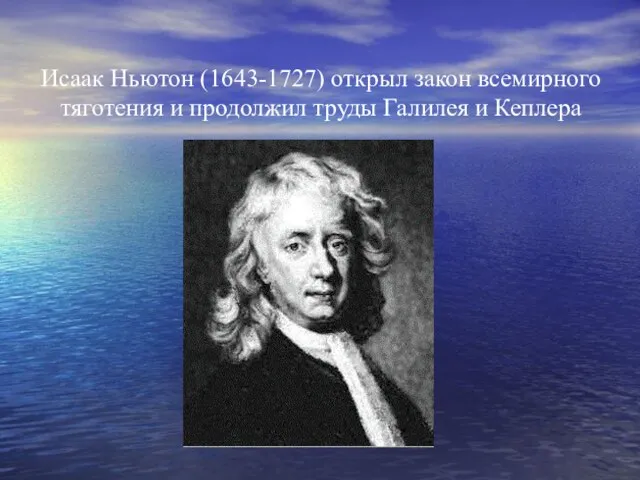 Исаак Ньютон (1643-1727) открыл закон всемирного тяготения и продолжил труды Галилея и Кеплера