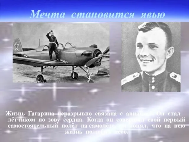 Мечта становится явью Жизнь Гагарина неразрывно связана с авиацией. Он стал лётчиком