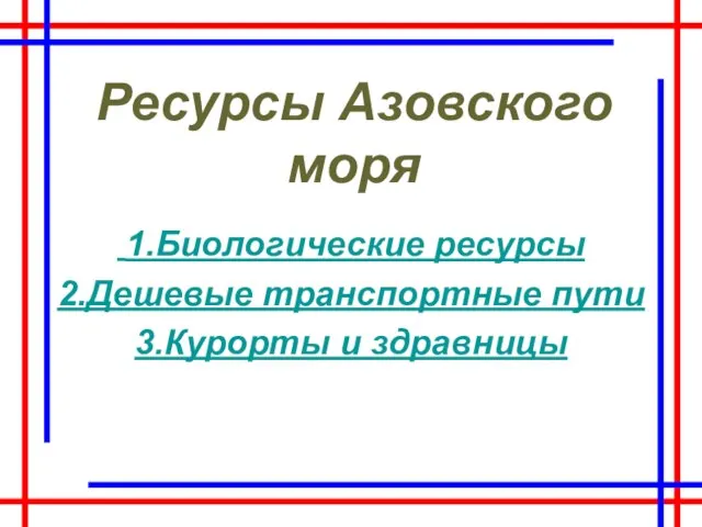 Ресурсы Азовского моря 1.Биологические ресурсы 2.Дешевые транспортные пути 3.Курорты и здравницы