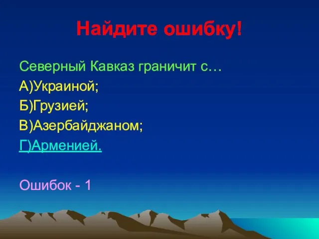 Найдите ошибку! Северный Кавказ граничит с… А)Украиной; Б)Грузией; В)Азербайджаном; Г)Арменией. Ошибок - 1