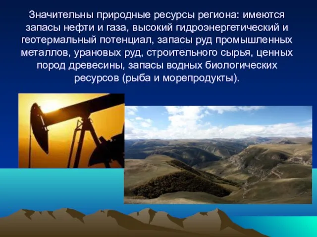 Значительны природные ресурсы региона: имеются запасы нефти и газа, высокий гидроэнергетический и