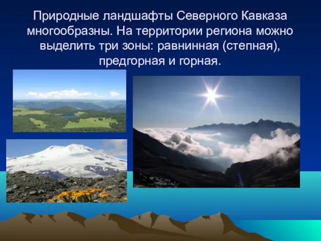 Природные ландшафты Северного Кавказа многообразны. На территории региона можно выделить три зоны: