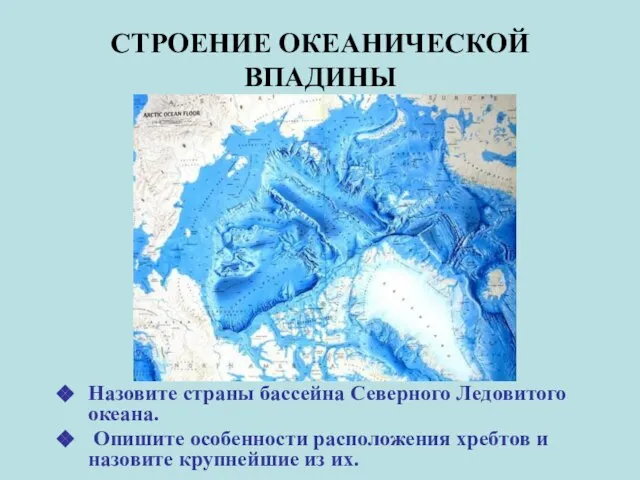 СТРОЕНИЕ ОКЕАНИЧЕСКОЙ ВПАДИНЫ Назовите страны бассейна Северного Ледовитого океана. Опишите особенности расположения