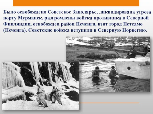 Было освобождено Советское Заполярье, ликвидирована угроза порту Мурманск, разгромлены войска противника в