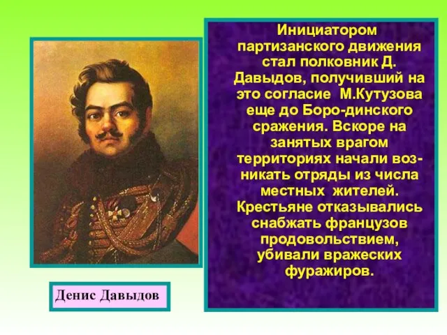 Инициатором партизанского движения стал полковник Д.Давыдов, получивший на это согласие М.Кутузова еще