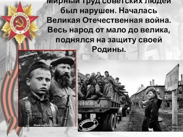 Мирный труд советских людей был нарушен. Началась Великая Отечественная война. Весь народ